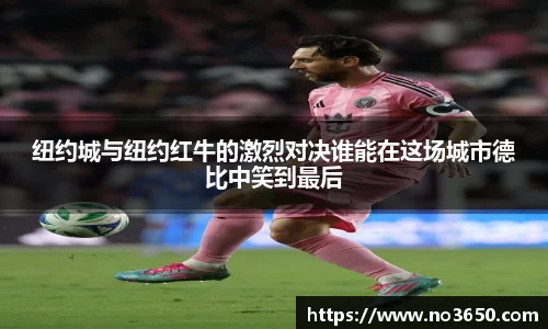 纽约城与纽约红牛的激烈对决谁能在这场城市德比中笑到最后