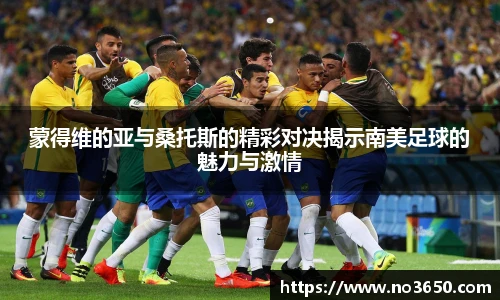 XC-Sports蒙得维的亚与桑托斯的精彩对决揭示南美足球的魅力与激情