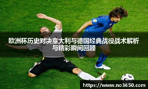XC-Sports欧洲杯历史对决意大利与德国经典战役战术解析与精彩瞬间回顾