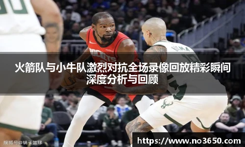 XC-Sports火箭队与小牛队激烈对抗全场录像回放精彩瞬间深度分析与回顾