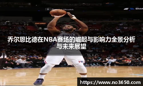 XC-Sports乔尔恩比德在NBA赛场的崛起与影响力全景分析与未来展望