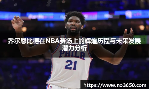 XC-Sports乔尔恩比德在NBA赛场上的辉煌历程与未来发展潜力分析