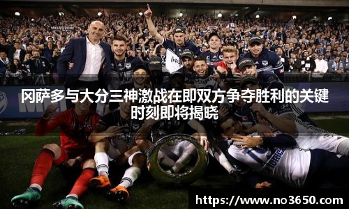 XC-Sports冈萨多与大分三神激战在即双方争夺胜利的关键时刻即将揭晓