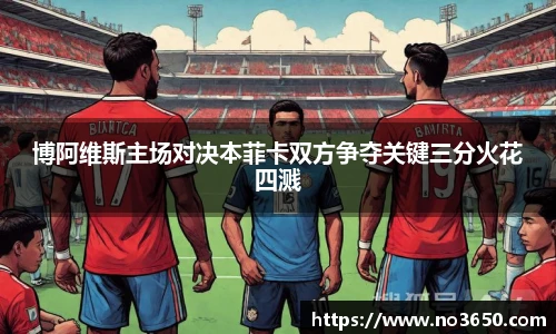 XC-Sports博阿维斯主场对决本菲卡双方争夺关键三分火花四溅