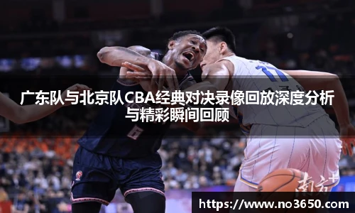 XC-Sports广东队与北京队CBA经典对决录像回放深度分析与精彩瞬间回顾